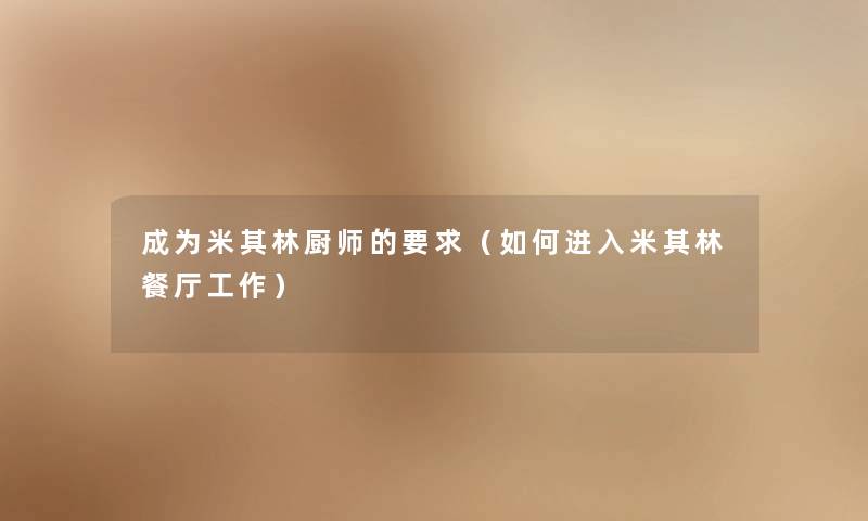 成为米其林厨师的要求（如何进入米其林餐厅工作）