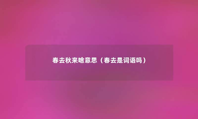 春去秋来啥意思（春去是词语吗）