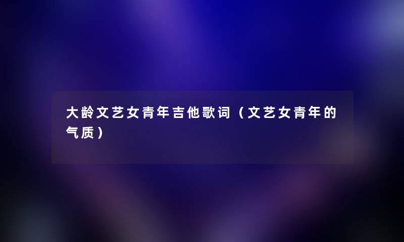 大龄文艺女青年吉他歌词（文艺女青年的气质）