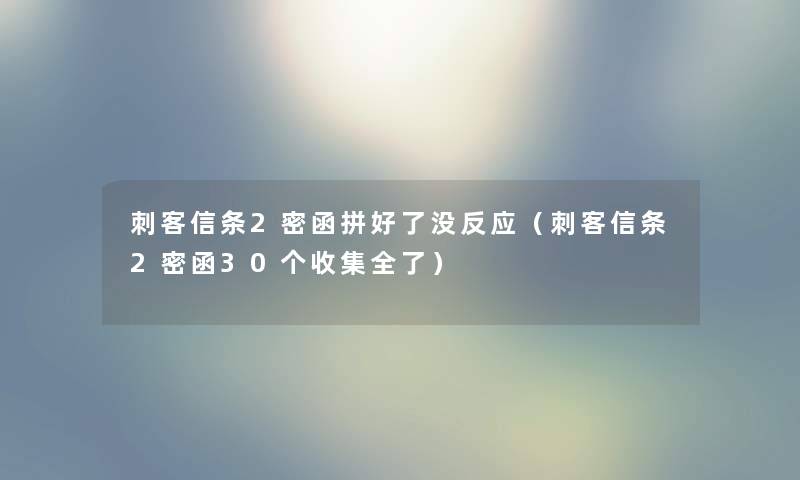 刺客信条2密函拼好了没反应（刺客信条2密函30个收集全了）