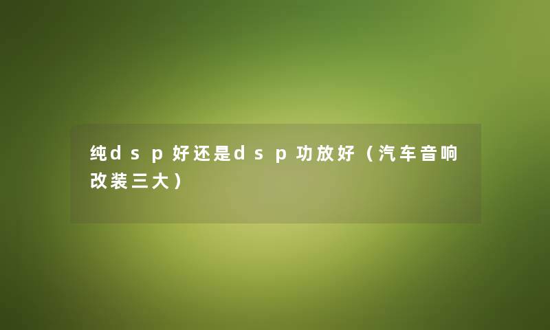 纯dsp好还是dsp功放好（汽车音响改装三大）