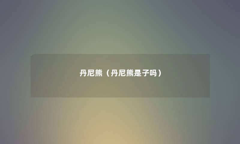 丹尼熊（丹尼熊是子吗）