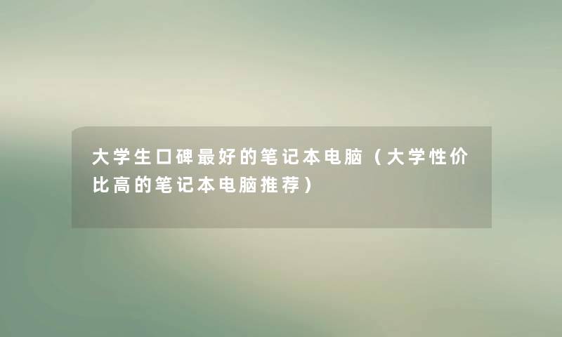 大学生口碑好的笔记本电脑（大学性价比高的笔记本电脑推荐）