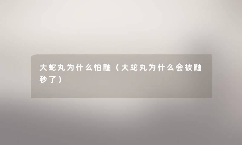 大蛇丸为什么怕鼬（大蛇丸为什么会被鼬秒了）