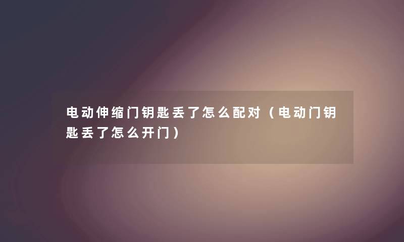 电动伸缩门钥匙丢了怎么配对（电动门钥匙丢了怎么开门）