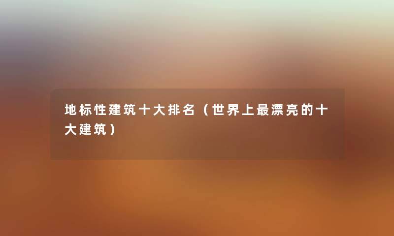 地标性建筑一些推荐（世界上漂亮的一些建筑）