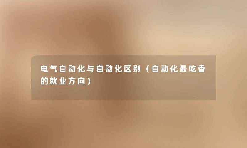 电气自动化与自动化区别（自动化吃香的就业方向）