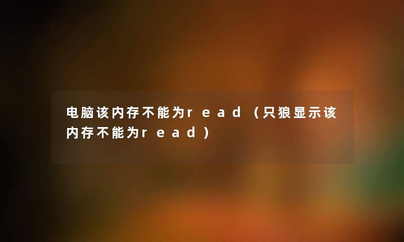 电脑该内存不能为read（只狼显示该内存不能为read）