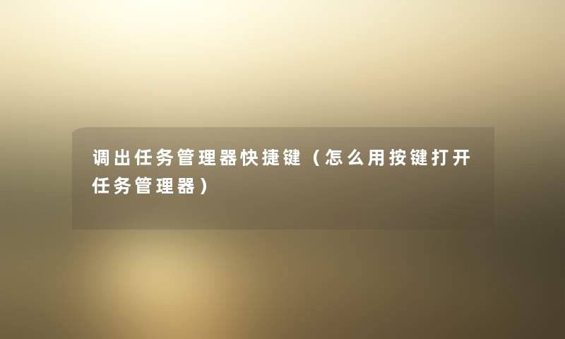 调出任务管理器快捷键（怎么用按键打开任务管理器）