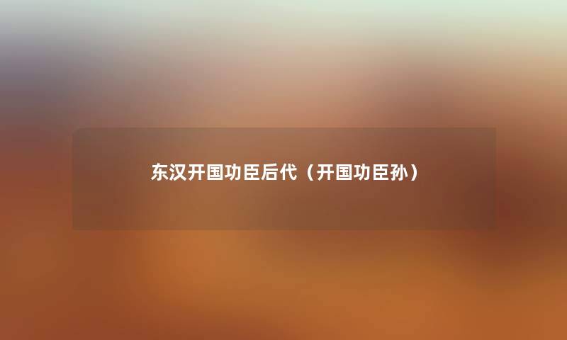 东汉开国功臣后代（开国功臣孙）
