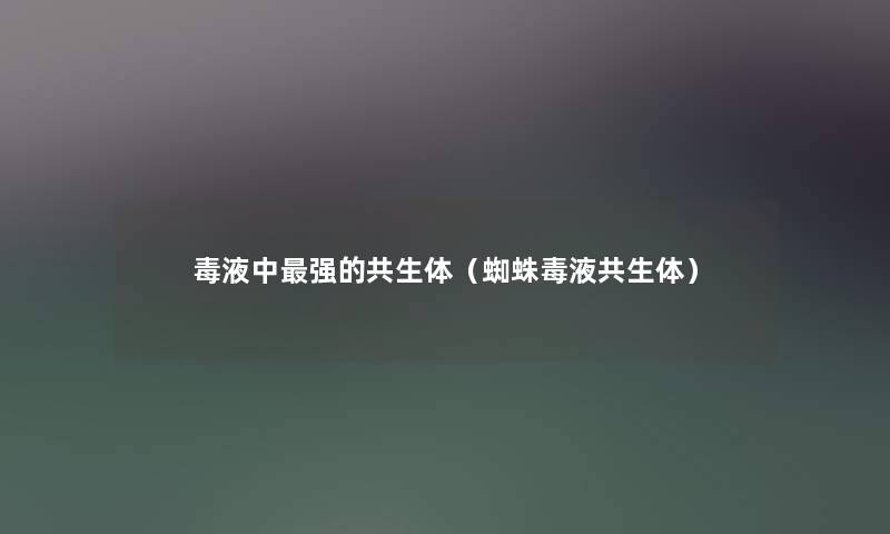 毒液中强的共生体（蜘蛛毒液共生体）
