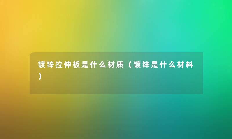 镀锌拉伸板是什么材质（镀锌是什么材料）
