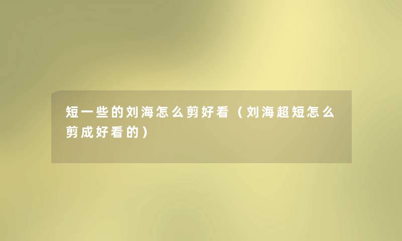 短一些的刘海怎么剪好看（刘海超短怎么剪成好看的）