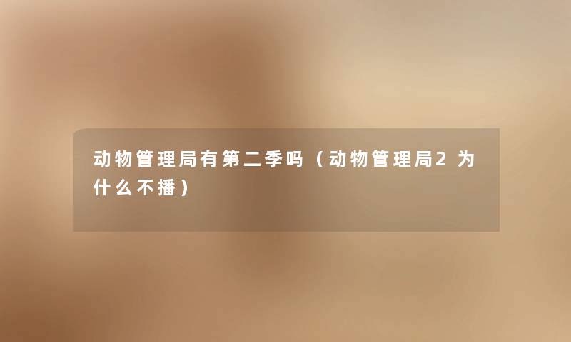 动物管理局有第二季吗（动物管理局2为什么不播）