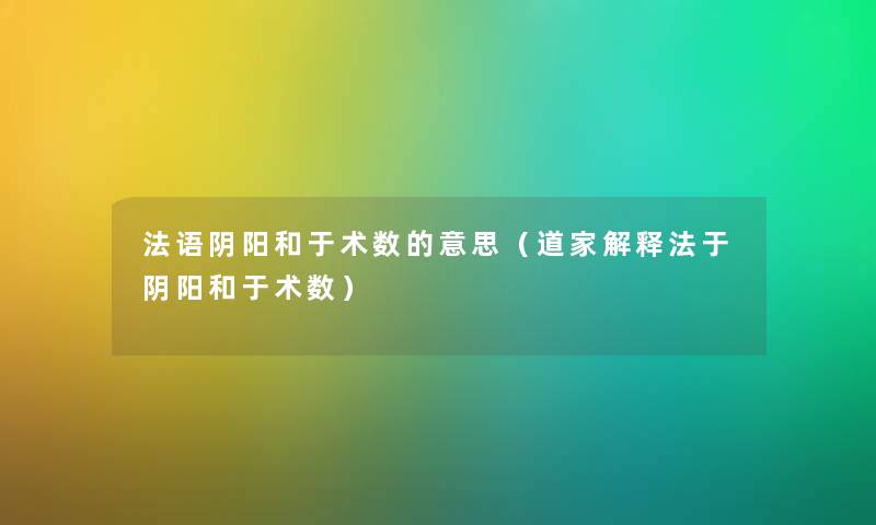 法语阴阳和于术数的意思（道家解释法于阴阳和于术数）