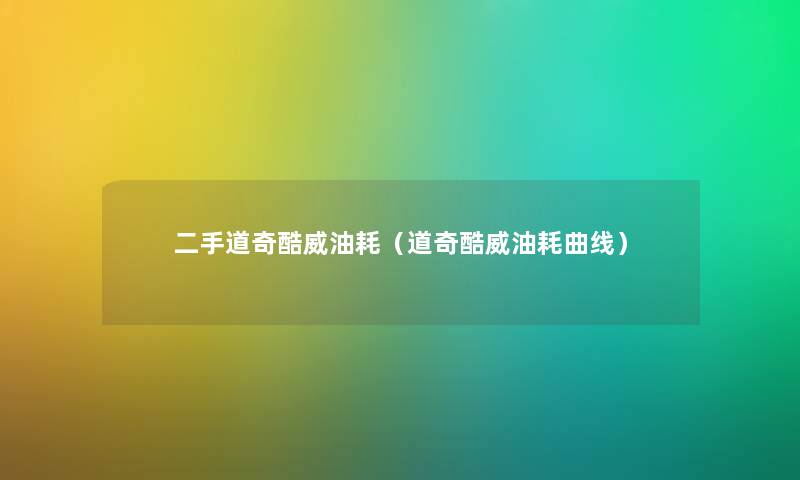 二手道奇酷威油耗（道奇酷威油耗曲线）