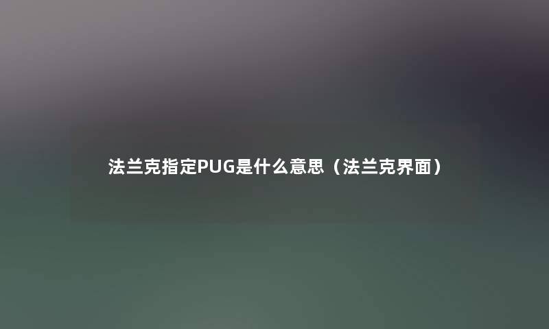法兰克指定PUG是什么意思（法兰克界面）