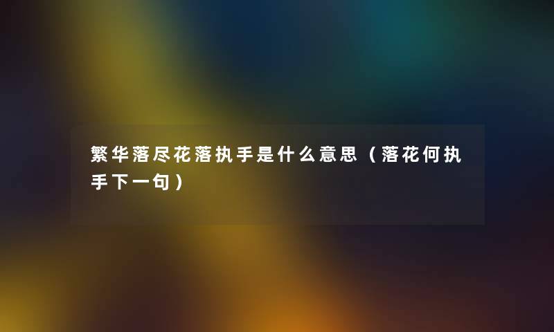 繁华落尽花落执手是什么意思（落花何执手下一句）