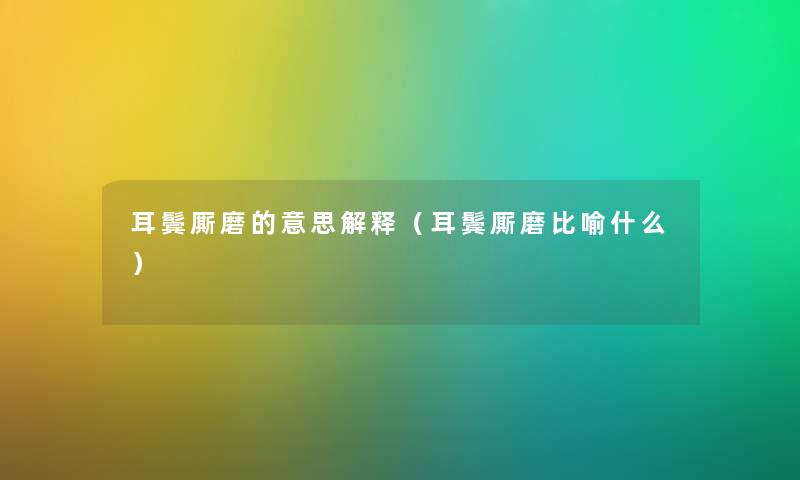 耳鬓厮磨的意思解释（耳鬓厮磨比喻什么）