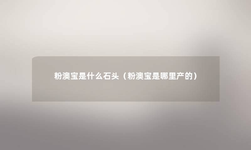 粉澳宝是什么石头（粉澳宝是哪里产的）