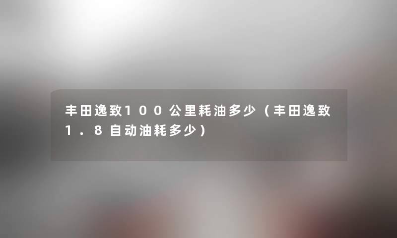 丰田逸致100公里耗油多少（丰田逸致1.8自动油耗多少）