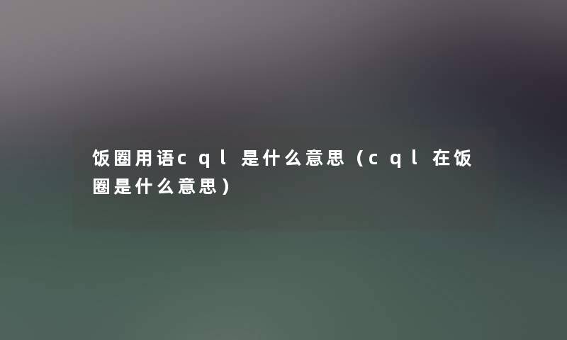 饭圈用语cql是什么意思（cql在饭圈是什么意思）