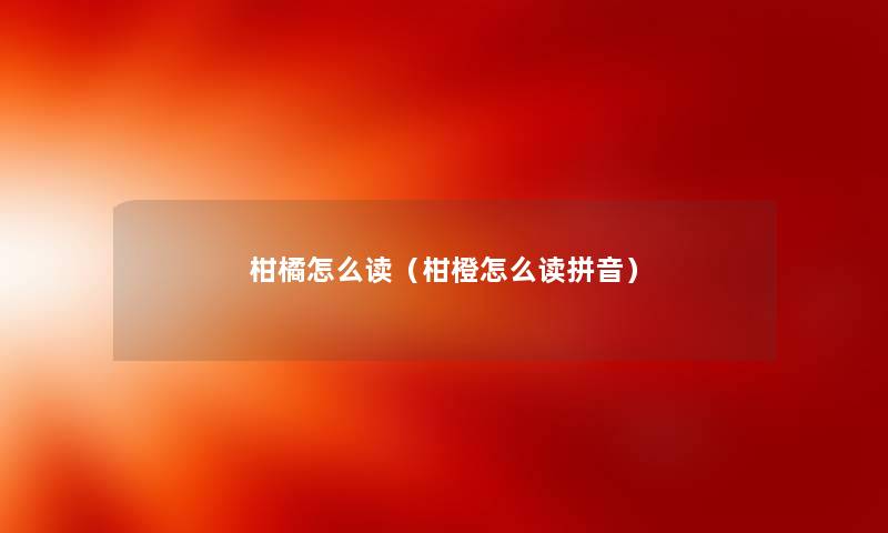 柑橘怎么读（柑橙怎么读拼音）