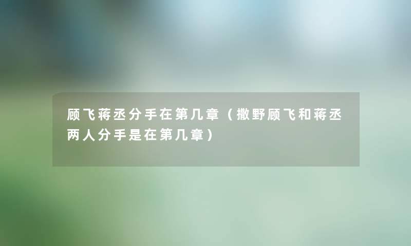 顾飞蒋丞分手在第几章（撒野顾飞和蒋丞两人分手是在第几章）