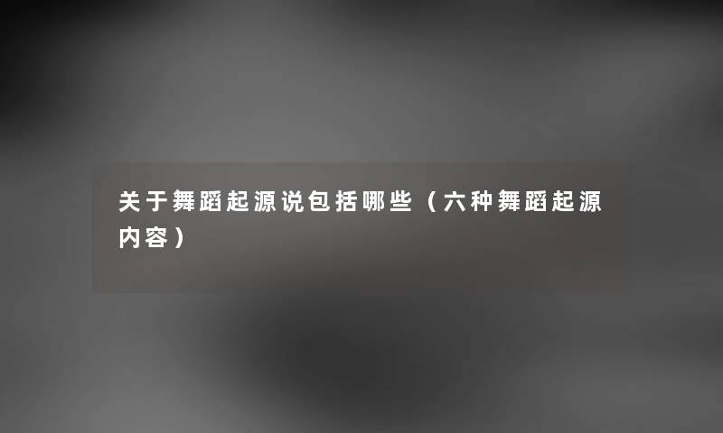 关于舞蹈起源说包括哪些（六种舞蹈起源内容）