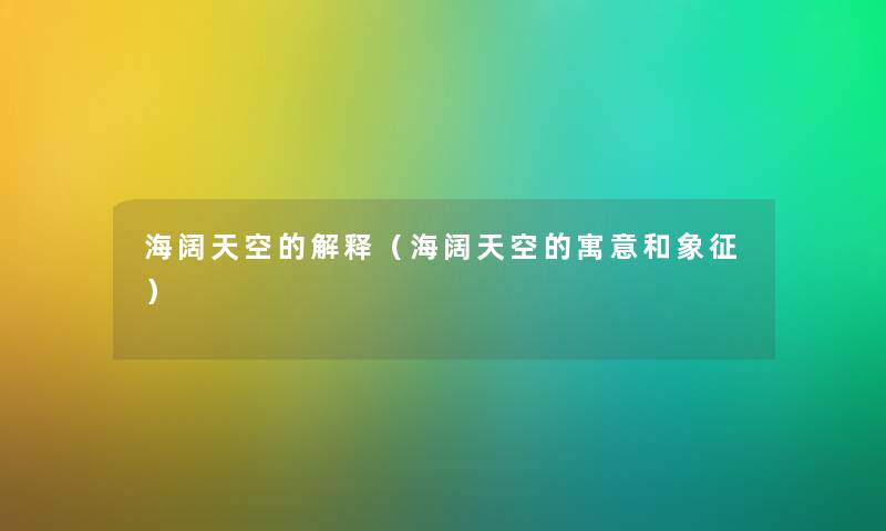 海阔天空的解释（海阔天空的寓意和象征）
