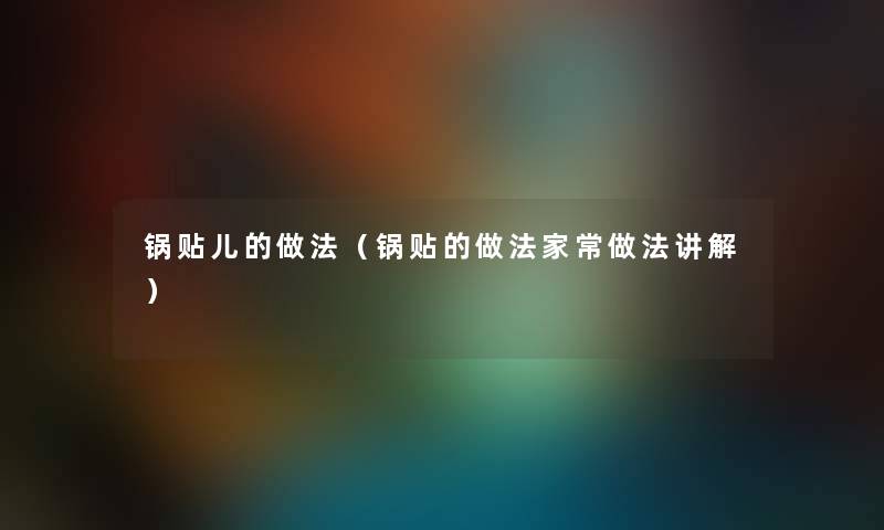 锅贴儿的做法（锅贴的做法家常做法讲解）