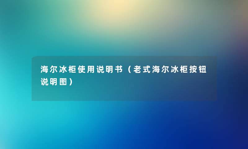 海尔冰柜使用说明书（老式海尔冰柜按钮说明图）