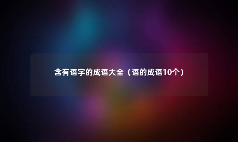 含有语字的成语大全（语的成语10个）