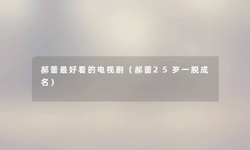 郝蕾好看的电视剧（郝蕾25岁一脱成名）