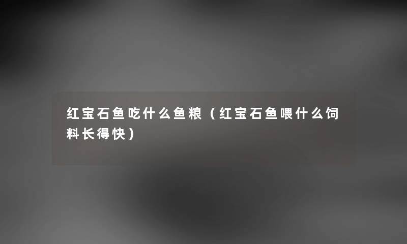 红宝石鱼吃什么鱼粮（红宝石鱼喂什么饲料长得快）