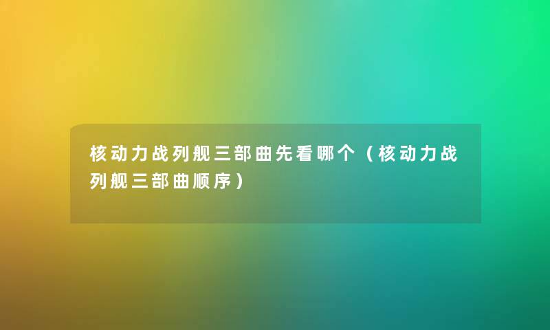 核动力战列舰三部曲先看哪个（核动力战列舰三部曲顺序）