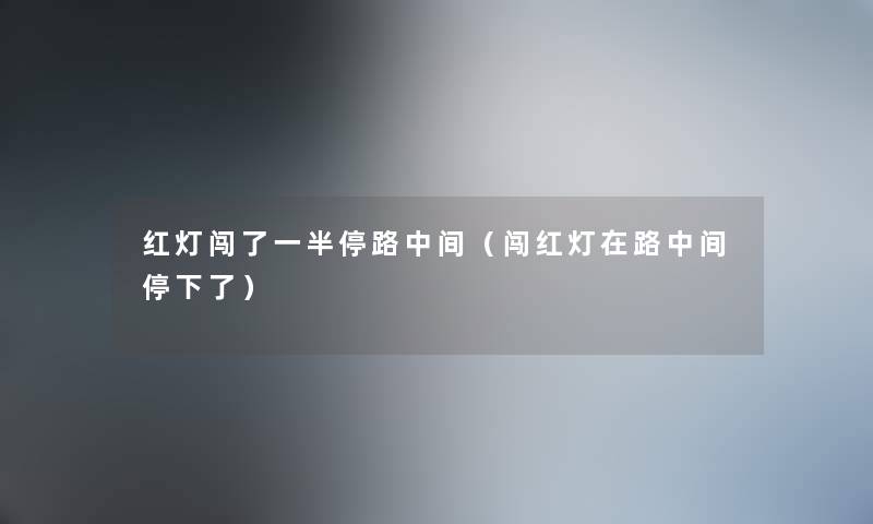 红灯闯了一半停路中间（闯红灯在路中间停下了）