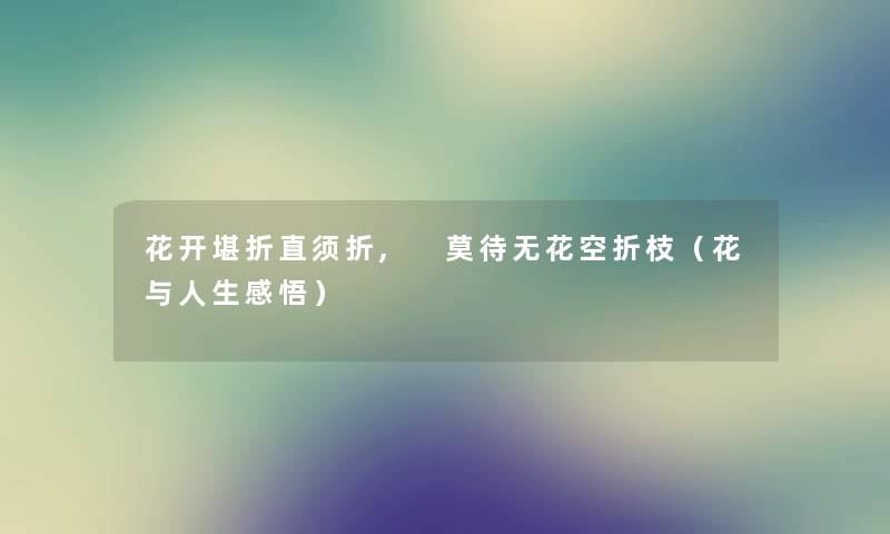 花开堪折直须折, 莫待无花空折枝（花与人生感悟）