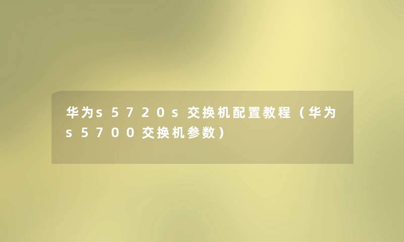 华为s5720s交换机配置教程（华为s5700交换机参数）