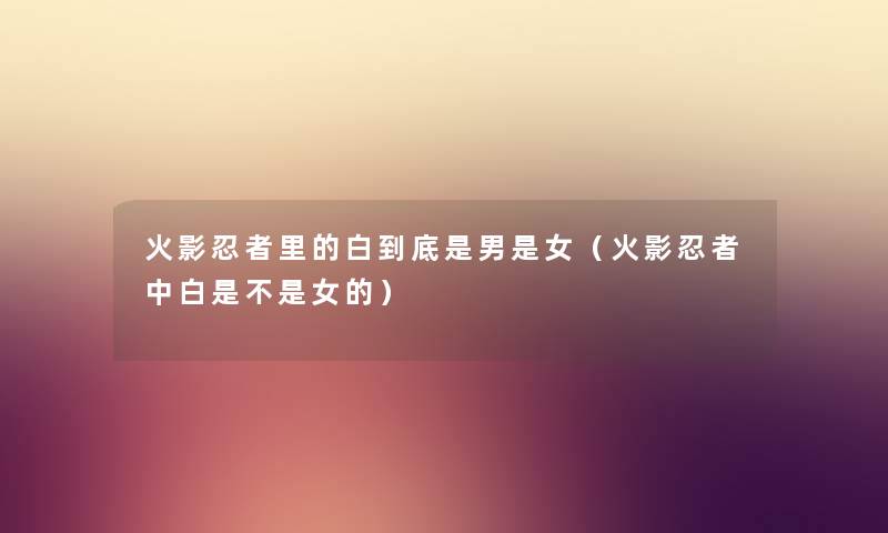 火影忍者里的白到底是男是女（火影忍者中白是不是女的）
