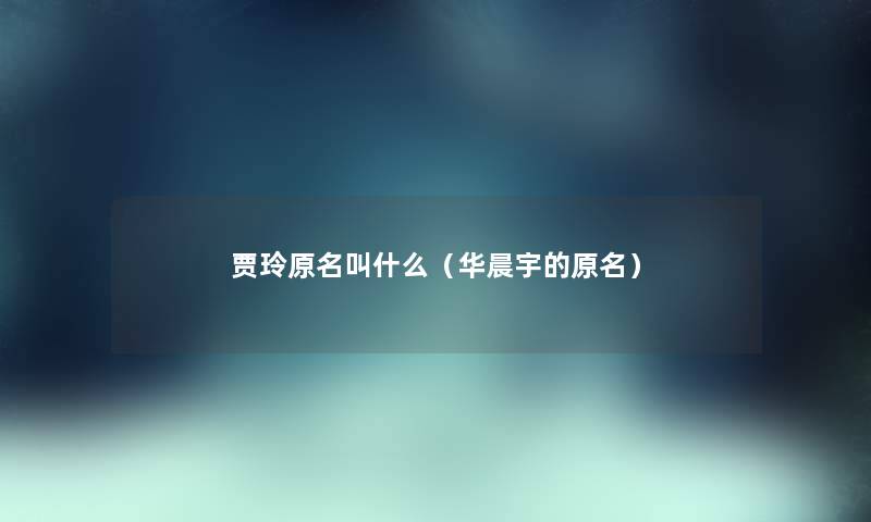 贾玲原名叫什么（华晨宇的原名）