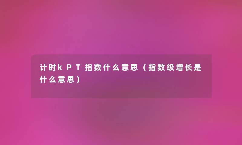 计时kPT指数什么意思（指数级增长是什么意思）