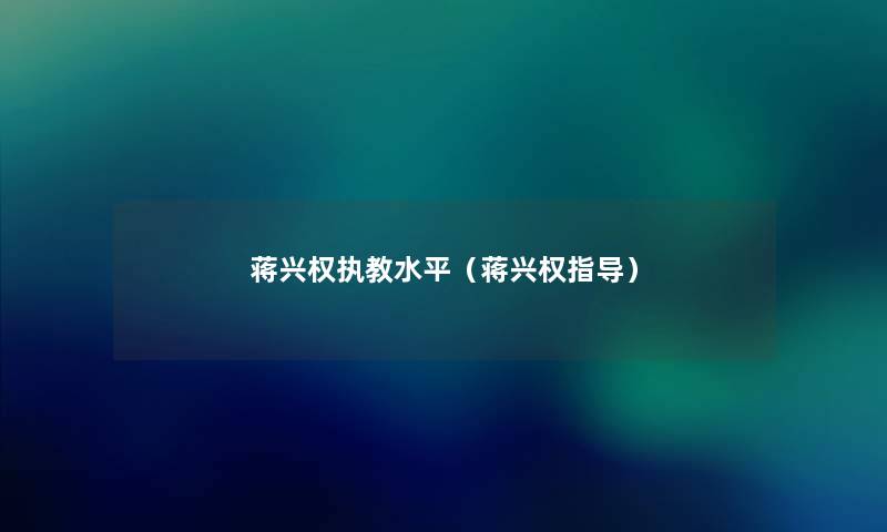 蒋兴权执教水平（蒋兴权指导）