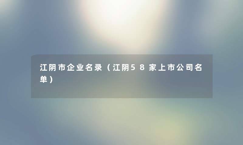 江阴市企业名录（江阴58家上市公司名单）