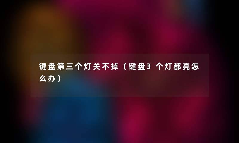键盘第三个灯关不掉（键盘3个灯都亮怎么办）
