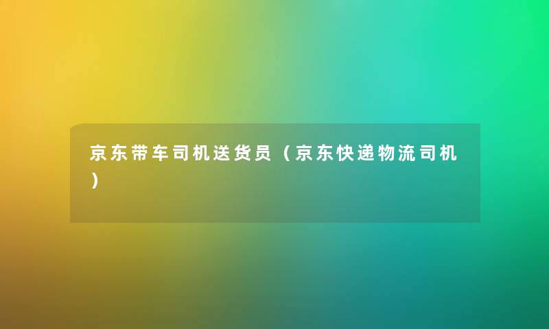 京东带车司机送货员（京东快递物流司机）