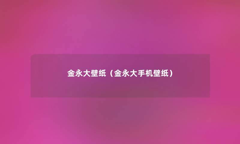 金永大壁纸（金永大手机壁纸）