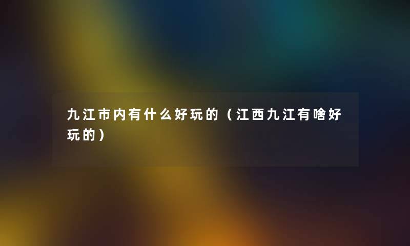 九江市内有什么好玩的（江西九江有啥好玩的）