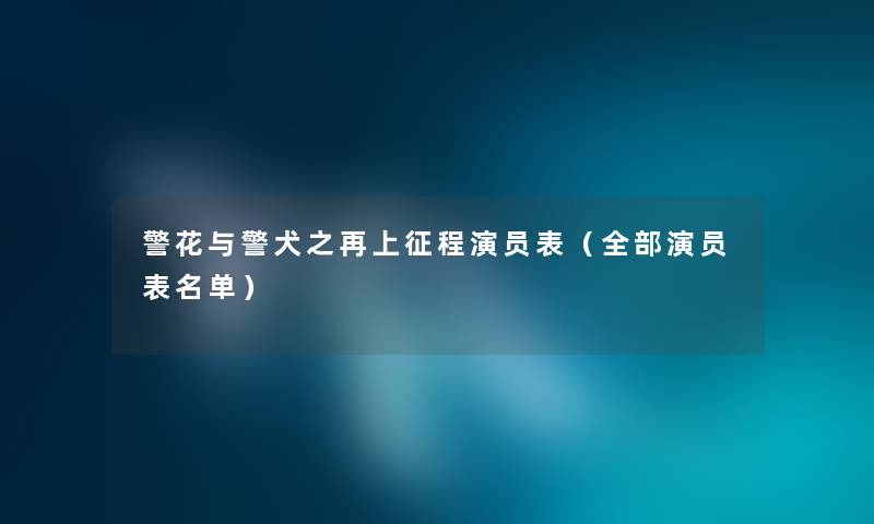 警花与警犬之再上征程演员表（整理的演员表名单）