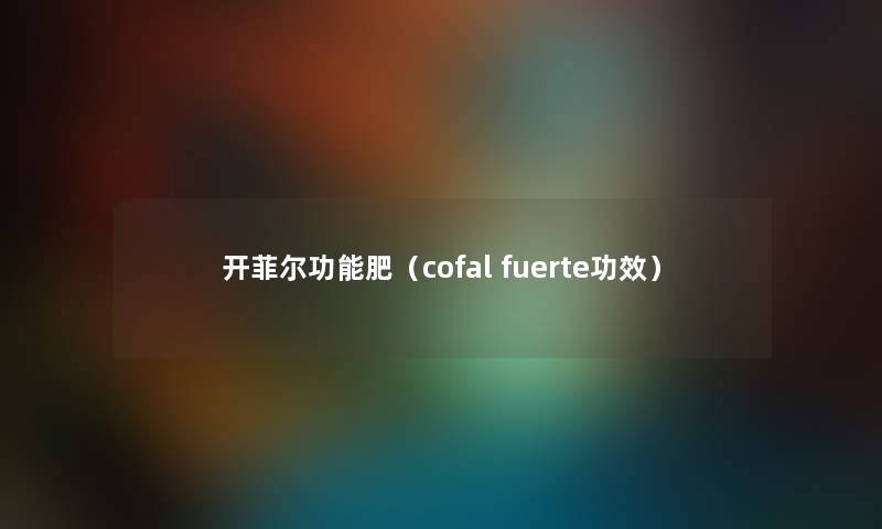开菲尔功能肥（cofal fuerte功效）